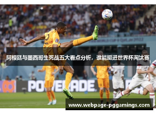 阿根廷与墨西哥生死战五大看点分析，谁能挺进世界杯淘汰赛