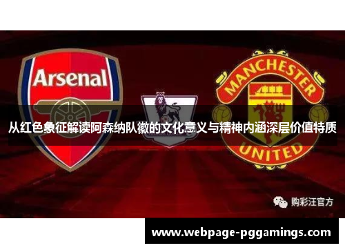 从红色象征解读阿森纳队徽的文化意义与精神内涵深层价值特质