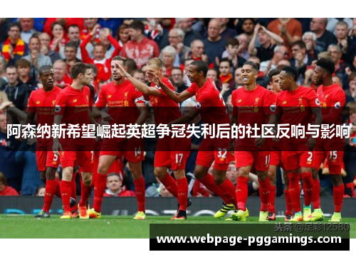 阿森纳新希望崛起英超争冠失利后的社区反响与影响