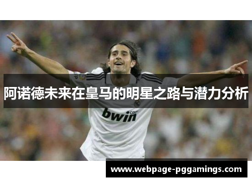 阿诺德未来在皇马的明星之路与潜力分析