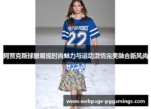阿贾克斯球服展现时尚魅力与运动激情完美融合新风尚 阿贾克斯球服展现时尚魅力与运动激情完美融合新风尚
