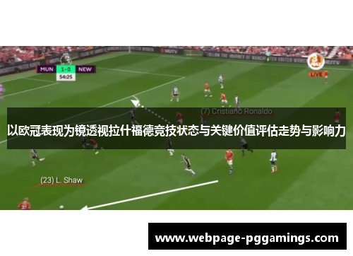 以欧冠表现为镜透视拉什福德竞技状态与关键价值评估走势与影响力