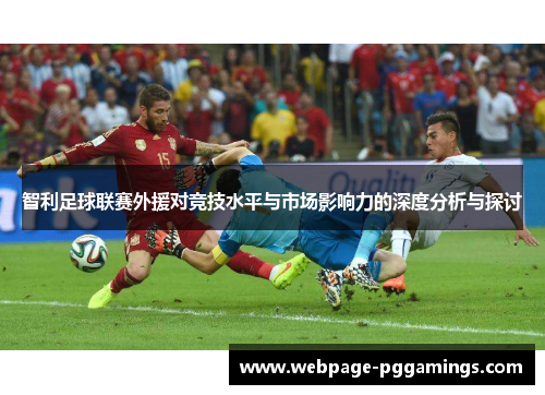 智利足球联赛外援对竞技水平与市场影响力的深度分析与探讨