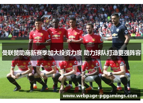 曼联赞助商新赛季加大投资力度 助力球队打造更强阵容