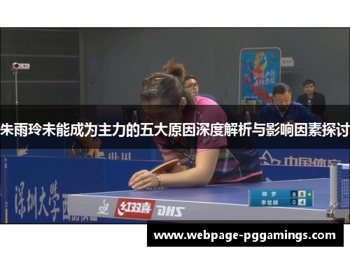 朱雨玲未能成为主力的五大原因深度解析与影响因素探讨