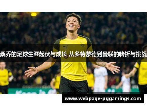 桑乔的足球生涯起伏与成长 从多特蒙德到曼联的转折与挑战