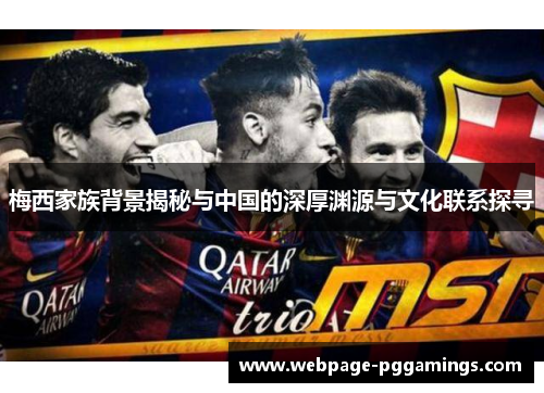 梅西家族背景揭秘与中国的深厚渊源与文化联系探寻