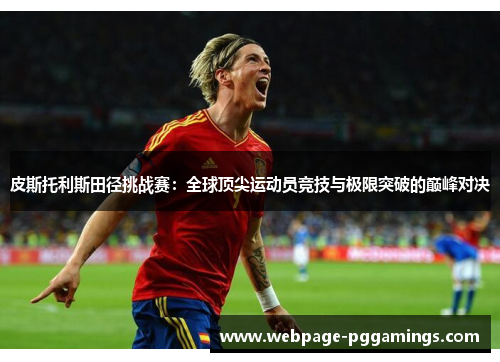 皮斯托利斯田径挑战赛:全球顶尖运动员竞技与极限突破的巅峰对决 皮斯托利斯田径挑战赛:全球顶尖运动员竞技与极限突破的巅峰对决