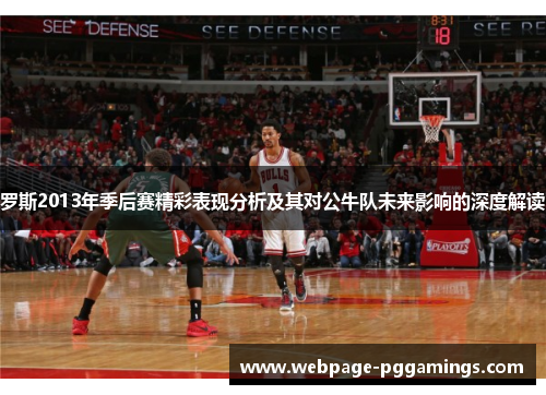 罗斯2013年季后赛精彩表现分析及其对公牛队未来影响的深度解读